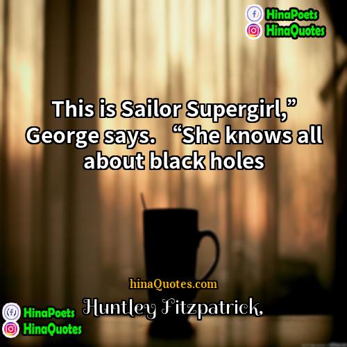 Huntley Fitzpatrick Quotes | This is Sailor Supergirl,” George says. “She